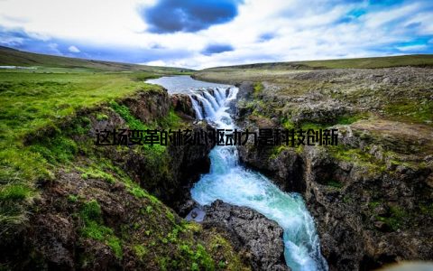 这场变革的核心驱动力是科技创新