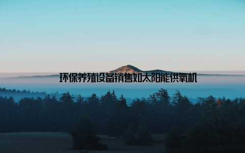 – 环保养殖设备销售如太阳能供氧机