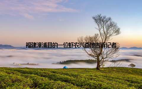 福建漳浦县的一位虾农兴奋地告诉记者