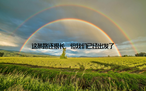 这条路还很长, 但我们已经出发了