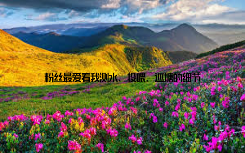 粉丝最爱看我测水、投喂、巡塘的细节