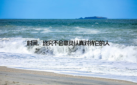 时间, 终究不会辜负认真对待它的人