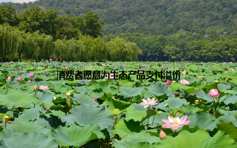 消费者愿意为生态产品支付溢价