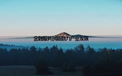 金融服务创新助力产业发展