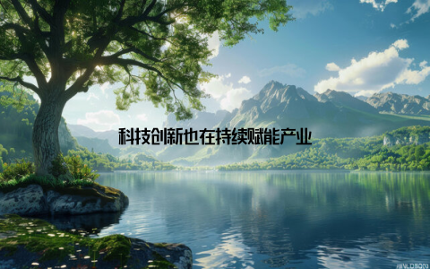 科技创新也在持续赋能产业