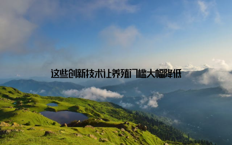 这些创新技术让养殖门槛大幅降低