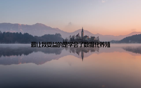 最让我受益的是学会了数据化养殖