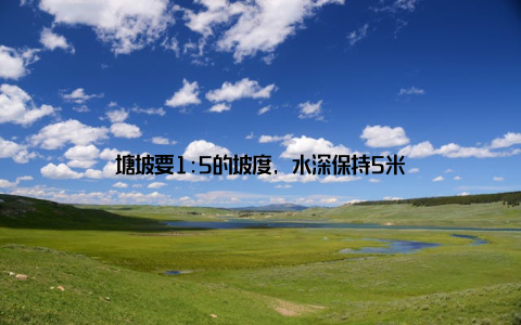 塘坡要1:5的坡度, 水深保持5米