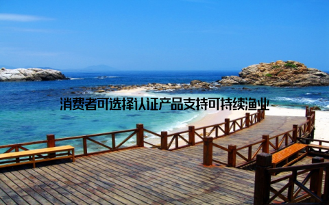 消费者可选择认证产品支持可持续渔业