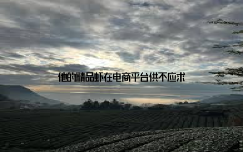 他的精品虾在电商平台供不应求