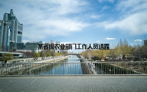 某省级农业部门工作人员透露