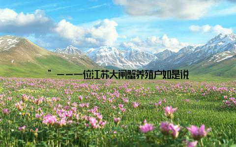 ”——一位江苏大闸蟹养殖户如是说