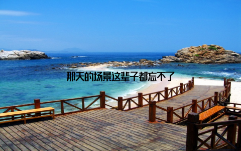 那天的场景这辈子都忘不了