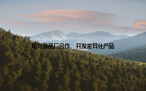可与食品厂合作, 开发差异化产品